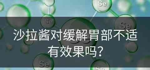 沙拉酱对缓解胃部不适有效果吗？